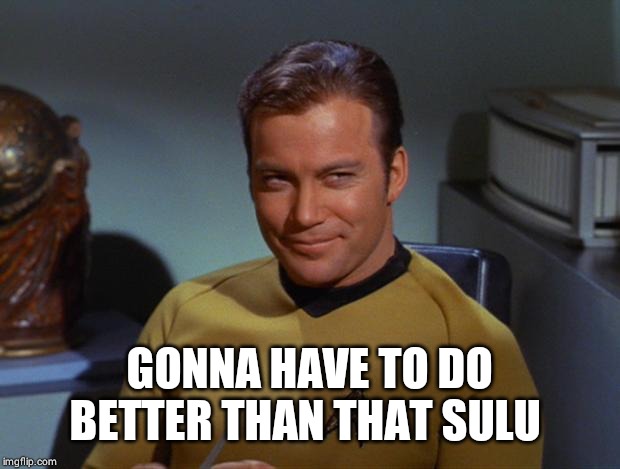 Kirk Smirk | GONNA HAVE TO DO BETTER THAN THAT SULU | image tagged in kirk smirk | made w/ Imgflip meme maker