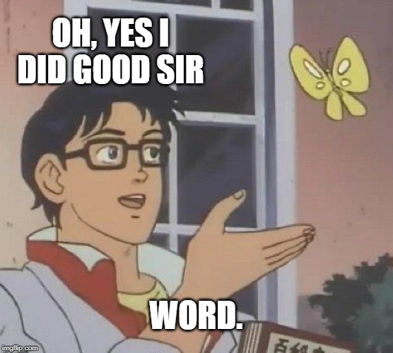 Is This A Pigeon Meme | OH, YES I DID GOOD SIR WORD. | image tagged in memes,is this a pigeon | made w/ Imgflip meme maker