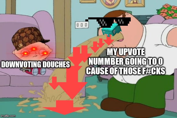 Peter Griffin vomit | MY UPVOTE NUMMBER GOING TO 0 CAUSE OF THOSE F#CKS; DOWNVOTING DOUCHES | image tagged in peter griffin vomit | made w/ Imgflip meme maker