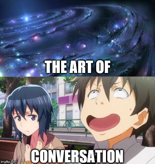 THE ART OF; CONVERSATION | image tagged in universal knowledge | made w/ Imgflip meme maker
