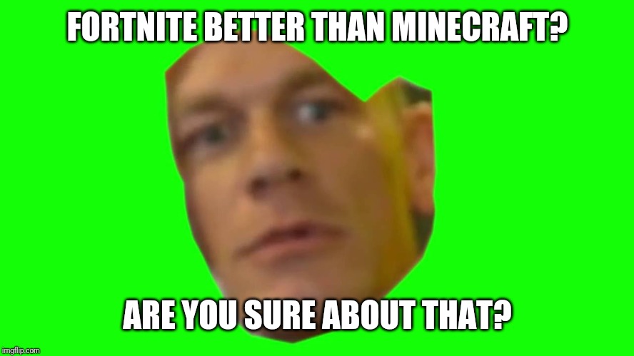 Jon Cena Are You Sure About That | FORTNITE BETTER THAN MINECRAFT? ARE YOU SURE ABOUT THAT? | image tagged in jon cena are you sure about that | made w/ Imgflip meme maker