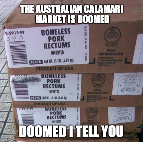 Boneless Inverted Pork Rectum | THE AUSTRALIAN CALAMARI 
MARKET IS DOOMED; DOOMED I TELL YOU | image tagged in boneless inverted pork rectum | made w/ Imgflip meme maker