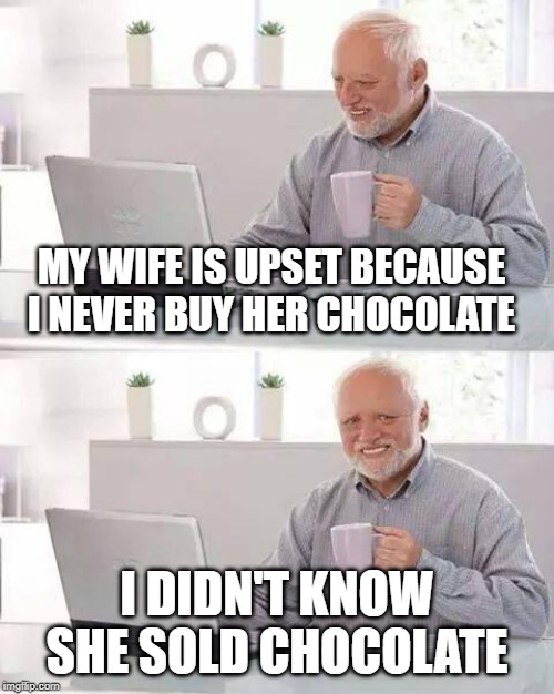 Hide the Pain Harold | MY WIFE IS UPSET BECAUSE I NEVER BUY HER CHOCOLATE; I DIDN'T KNOW SHE SOLD CHOCOLATE | image tagged in memes,hide the pain harold | made w/ Imgflip meme maker