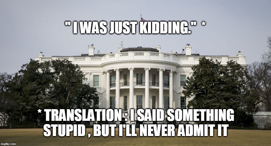 " I WAS JUST KIDDING."  *; * TRANSLATION : I SAID SOMETHING STUPID , BUT I'LL NEVER ADMIT IT | image tagged in trump,stupid | made w/ Imgflip meme maker