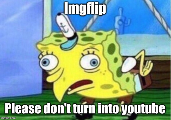 Mocking Spongebob Meme | Imgflip Please don't turn into youtube | image tagged in memes,mocking spongebob | made w/ Imgflip meme maker