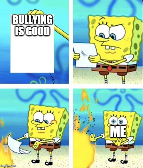 raise awareness against bullying | BULLYING IS GOOD; ME | image tagged in spongebob yeet | made w/ Imgflip meme maker