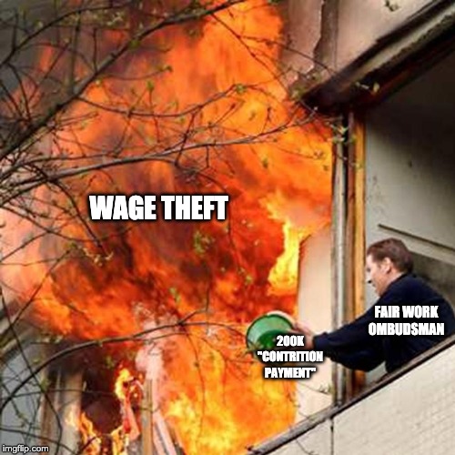 Putting Out Some Fire by recyclebin | WAGE THEFT; FAIR WORK OMBUDSMAN; 200K "CONTRITION PAYMENT" | image tagged in putting out some fire by recyclebin | made w/ Imgflip meme maker