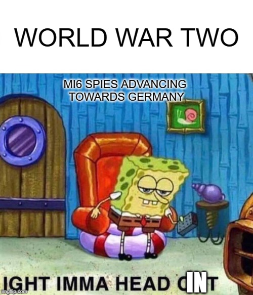 Spongebob Ight Imma Head Out | WORLD WAR TWO; MI6 SPIES ADVANCING 
TOWARDS GERMANY; IN | image tagged in memes,spongebob ight imma head out | made w/ Imgflip meme maker