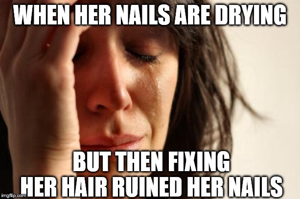 First World Problems | WHEN HER NAILS ARE DRYING; BUT THEN FIXING HER HAIR RUINED HER NAILS | image tagged in memes,first world problems | made w/ Imgflip meme maker