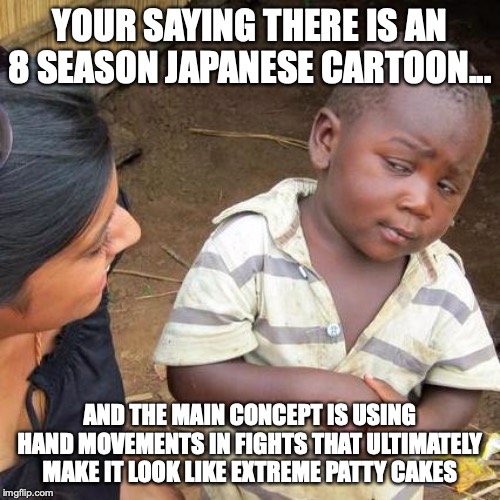 Third World Skeptical Kid | YOUR SAYING THERE IS AN 8 SEASON JAPANESE CARTOON... AND THE MAIN CONCEPT IS USING HAND MOVEMENTS IN FIGHTS THAT ULTIMATELY MAKE IT LOOK LIKE EXTREME PATTY CAKES | image tagged in memes,third world skeptical kid | made w/ Imgflip meme maker