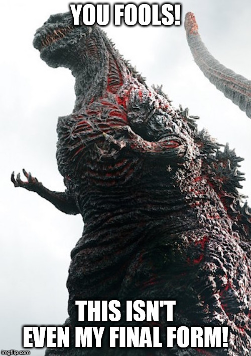 Godzilla_final_form | YOU FOOLS! THIS ISN'T EVEN MY FINAL FORM! | image tagged in godzilla_final_form | made w/ Imgflip meme maker