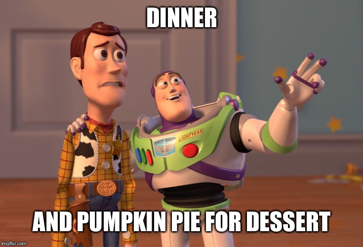 X, X Everywhere Meme | DINNER AND PUMPKIN PIE FOR DESSERT | image tagged in memes,x x everywhere | made w/ Imgflip meme maker