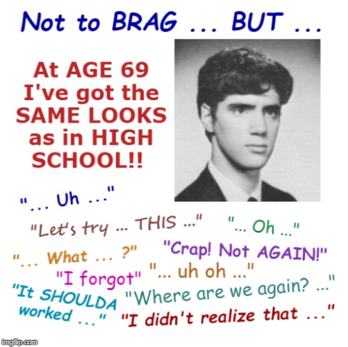 THAT LOOK! | Not to BRAG ... BUT .... At AGE 69 I've got the SAME LOOKS as in HIGH SCHOOL!! | image tagged in funny memes,say what,rick75230,high school,that look when | made w/ Imgflip meme maker