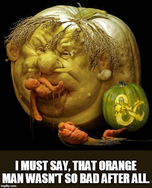 dnd pumpkin | I MUST SAY, THAT ORANGE MAN WASN'T SO BAD AFTER ALL. | image tagged in dnd pumpkin | made w/ Imgflip meme maker