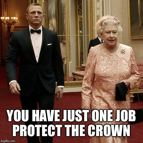 Queen Elizabeth + James Bond 007 | YOU HAVE JUST ONE JOB
PROTECT THE CROWN | image tagged in queen elizabeth  james bond 007 | made w/ Imgflip meme maker