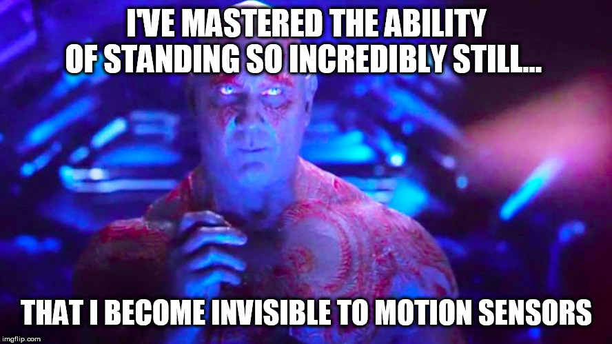 Invisible Drax | I'VE MASTERED THE ABILITY OF STANDING SO INCREDIBLY STILL... THAT I BECOME INVISIBLE TO MOTION SENSORS | image tagged in invisible drax | made w/ Imgflip meme maker