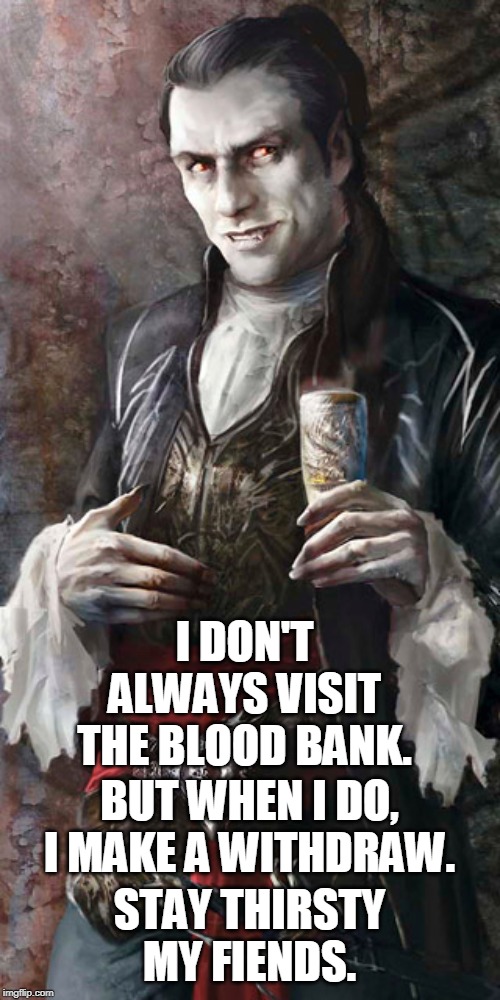most interesting vampire | I DON'T ALWAYS VISIT THE BLOOD BANK. BUT WHEN I DO, I MAKE A WITHDRAW. STAY THIRSTY MY FIENDS. | image tagged in most interesting vampire | made w/ Imgflip meme maker