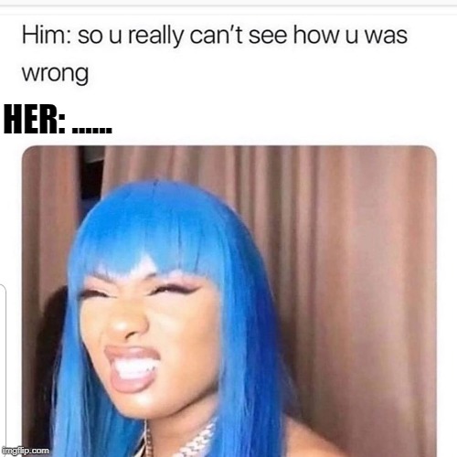 wrong | HER: ...... | image tagged in wrong | made w/ Imgflip meme maker