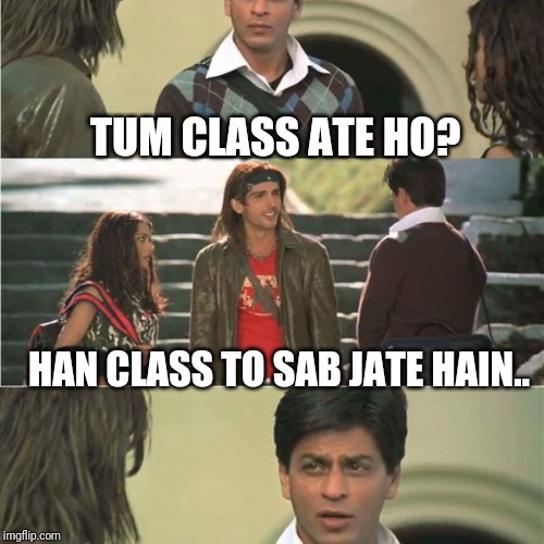 sabki nhi hoti laxman | TUM CLASS ATE HO? HAN CLASS TO SAB JATE HAIN.. | image tagged in sabki nhi hoti laxman | made w/ Imgflip meme maker