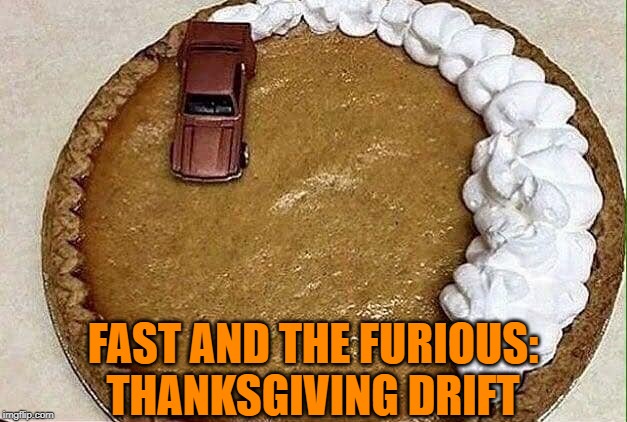 Best Enjoyed After Turkey And The Bandit | FAST AND THE FURIOUS: THANKSGIVING DRIFT | image tagged in thanksgiving,fast and the furious | made w/ Imgflip meme maker