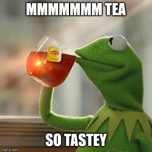 But That's None Of My Business | MMMMMMM TEA; SO TASTEY | image tagged in memes,but thats none of my business,kermit the frog | made w/ Imgflip meme maker