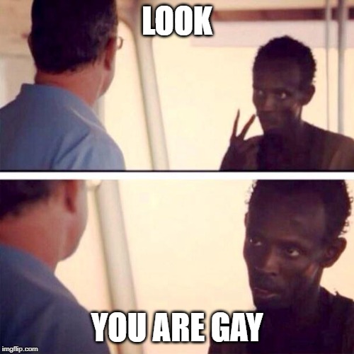 Captain Phillips - I'm The Captain Now Meme | LOOK; YOU ARE GAY | image tagged in memes,captain phillips - i'm the captain now | made w/ Imgflip meme maker
