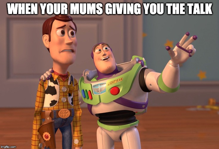 X, X Everywhere | WHEN YOUR MUMS GIVING YOU THE TALK | image tagged in memes,x x everywhere | made w/ Imgflip meme maker