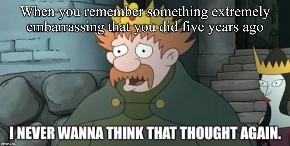 King Zog | When you remember something extremely embarrassing that you did five years ago | image tagged in memes | made w/ Imgflip meme maker
