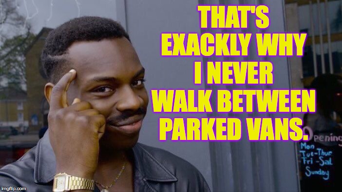 Roll Safe Think About It Meme | THAT'S EXACKLY WHY I NEVER WALK BETWEEN PARKED VANS. | image tagged in memes,roll safe think about it | made w/ Imgflip meme maker