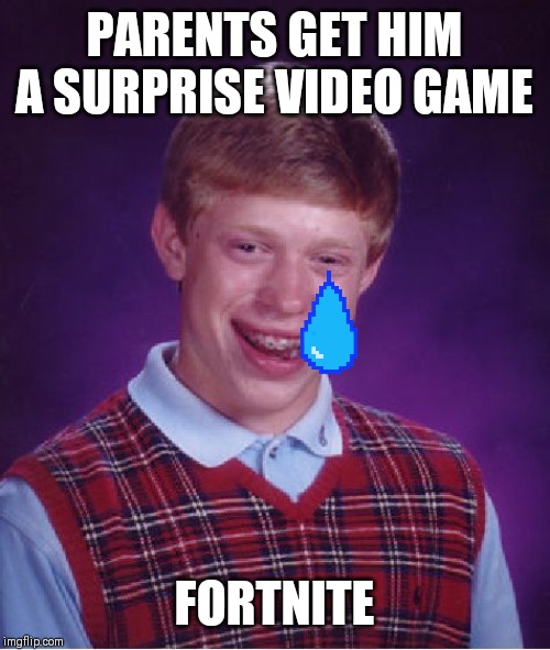 Bad Luck Brian | PARENTS GET HIM A SURPRISE VIDEO GAME; FORTNITE | image tagged in memes,bad luck brian | made w/ Imgflip meme maker