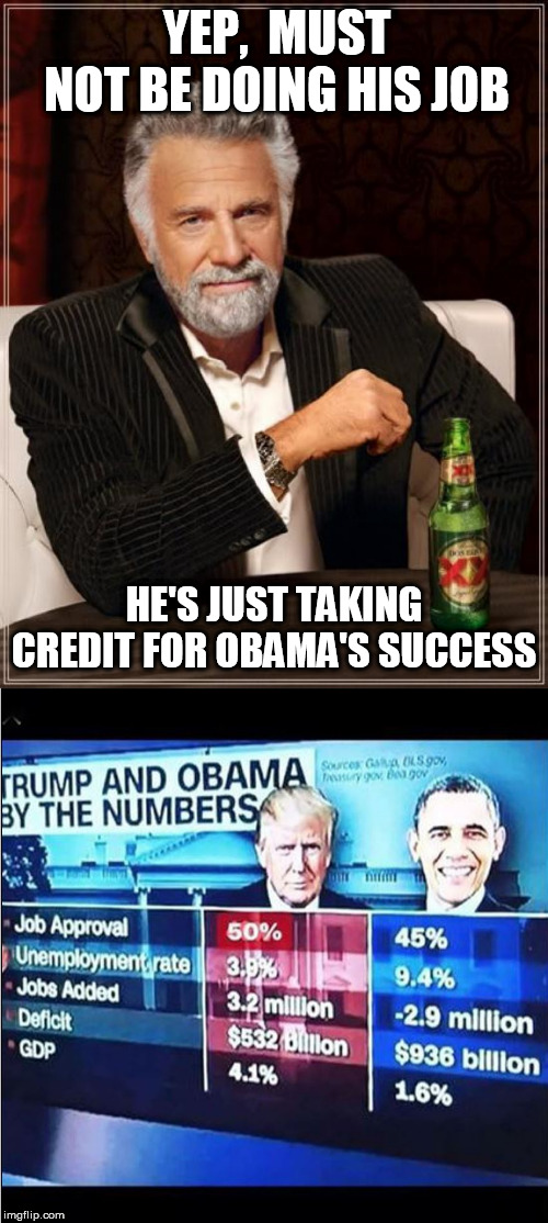 YEP,  MUST NOT BE DOING HIS JOB HE'S JUST TAKING CREDIT FOR OBAMA'S SUCCESS | image tagged in memes,the most interesting man in the world | made w/ Imgflip meme maker