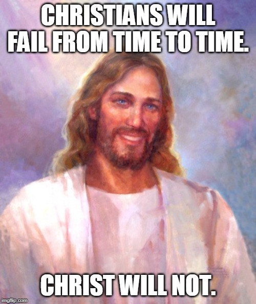 Where to put faith | CHRISTIANS WILL FAIL FROM TIME TO TIME. CHRIST WILL NOT. | image tagged in memes,smiling jesus,christianity,faith | made w/ Imgflip meme maker