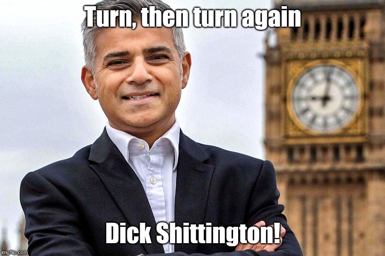 Lord Mayor of London | Turn, then turn again; Dick Shittington! | image tagged in sadiq khan | made w/ Imgflip meme maker