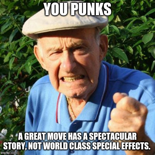 Tell a great story | YOU PUNKS; A GREAT MOVE HAS A SPECTACULAR STORY, NOT WORLD CLASS SPECIAL EFFECTS. | image tagged in angry old man,you punks,tell a great story,special effects hide bad acting,old school is still cool,no super power needed | made w/ Imgflip meme maker