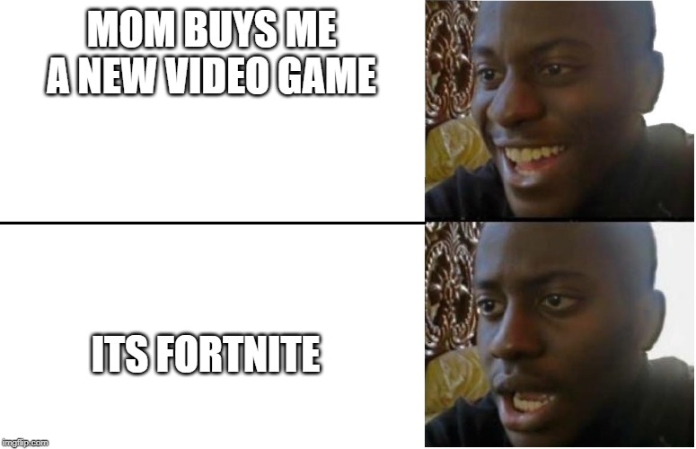 Disappointed Black Guy | MOM BUYS ME A NEW VIDEO GAME ITS FORTNITE | image tagged in disappointed black guy | made w/ Imgflip meme maker