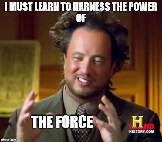 Ancient Aliens | I MUST LEARN TO HARNESS THE POWER
OF; THE FORCE | image tagged in memes,ancient aliens | made w/ Imgflip meme maker