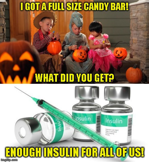 Mommy mommy mommy! I got a needle in my candy! | I GOT A FULL SIZE CANDY BAR! WHAT DID YOU GET? ENOUGH INSULIN FOR ALL OF US! | image tagged in happy halloween | made w/ Imgflip meme maker