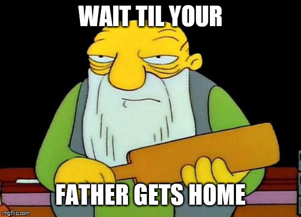 That's a paddlin' | WAIT TIL YOUR; FATHER GETS HOME | image tagged in memes,that's a paddlin' | made w/ Imgflip meme maker