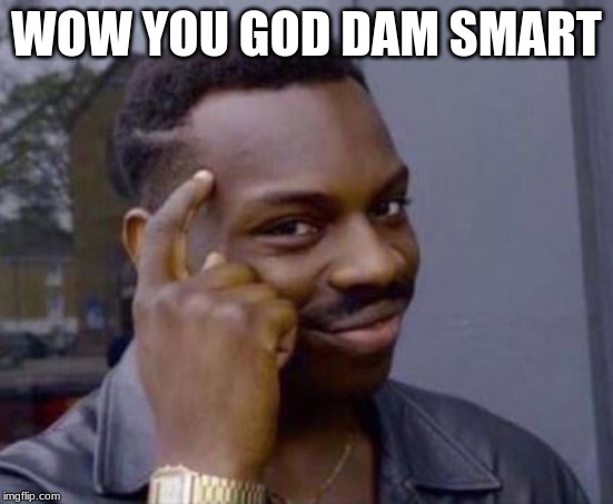 WOW YOU GOD DAM SMART | image tagged in smart black guy | made w/ Imgflip meme maker