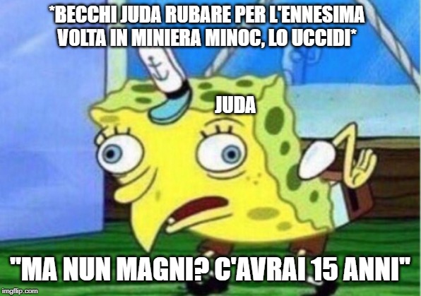 Mocking Spongebob Meme | *BECCHI JUDA RUBARE PER L'ENNESIMA VOLTA IN MINIERA MINOC, LO UCCIDI*; JUDA; "MA NUN MAGNI? C'AVRAI 15 ANNI" | image tagged in memes,mocking spongebob | made w/ Imgflip meme maker