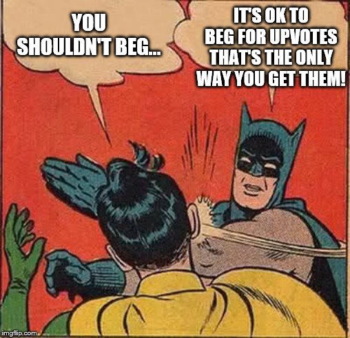 Batman Slapping Robin | IT'S OK TO BEG FOR UPVOTES
THAT'S THE ONLY WAY YOU GET THEM! YOU SHOULDN'T BEG... | image tagged in memes,batman slapping robin,funny memes,imgflip | made w/ Imgflip meme maker