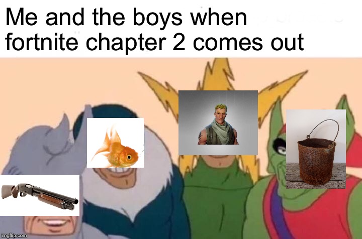 Me And The Boys | Me and the boys when fortnite chapter 2 comes out | image tagged in memes,me and the boys | made w/ Imgflip meme maker