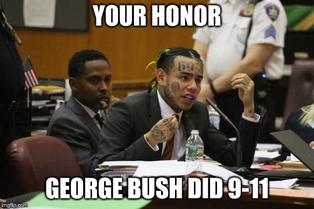 Tekashi snitching | YOUR HONOR; GEORGE BUSH DID 9-11 | image tagged in tekashi snitching | made w/ Imgflip meme maker