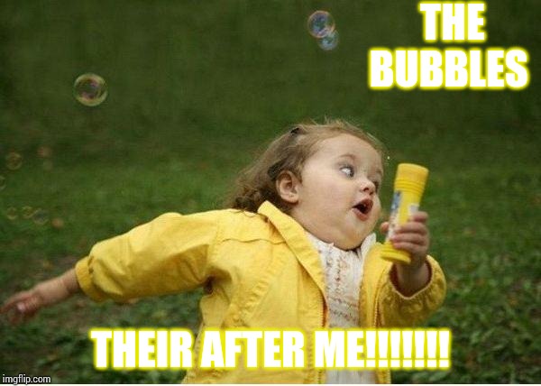 The bubbles are coming!!!!!!!! | THE BUBBLES; THEIR AFTER ME!!!!!!! | image tagged in memes,chubby bubbles girl | made w/ Imgflip meme maker