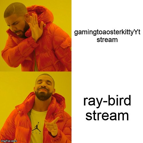 Drake Hotline Bling | gamingtoaosterkittyYt stream; ray-bird stream | image tagged in memes,drake hotline bling | made w/ Imgflip meme maker