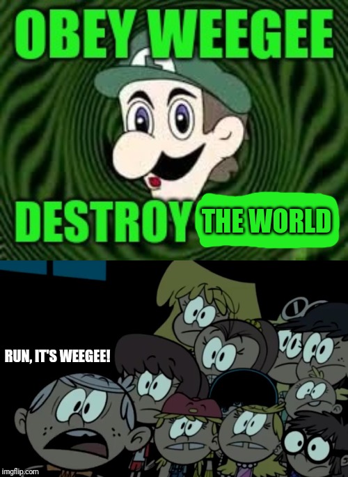 Louds get scared by Weegee... (Happy Halloween!) | THE WORLD; RUN, IT'S WEEGEE! | image tagged in memes,funny,funny memes,the loud house,weegee,halloween | made w/ Imgflip meme maker