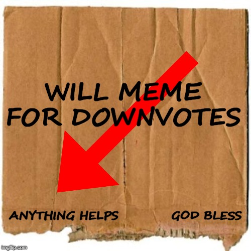 Please help me get the most DOWN votes ever!!! | WILL MEME FOR DOWNVOTES; ANYTHING HELPS            GOD BLESS | image tagged in memes,downvote,upvote,begging,world record,help | made w/ Imgflip meme maker