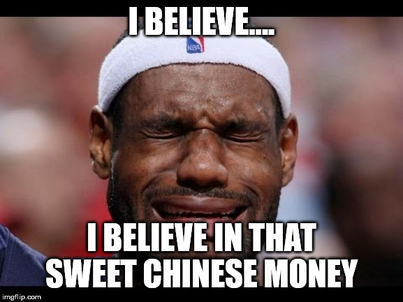 Labron | I BELIEVE.... I BELIEVE IN THAT SWEET CHINESE MONEY | image tagged in labron | made w/ Imgflip meme maker