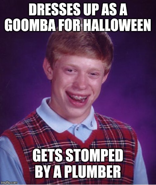 Bad Luck Brian Meme | DRESSES UP AS A GOOMBA FOR HALLOWEEN; GETS STOMPED BY A PLUMBER | image tagged in memes,bad luck brian,halloween | made w/ Imgflip meme maker
