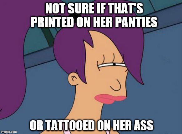 Futurama Leela Meme | NOT SURE IF THAT'S PRINTED ON HER PANTIES OR TATTOOED ON HER ASS | image tagged in memes,futurama leela | made w/ Imgflip meme maker